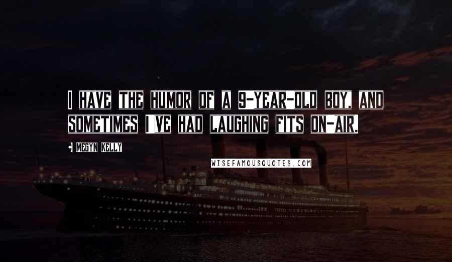 Megyn Kelly Quotes: I have the humor of a 9-year-old boy, and sometimes I've had laughing fits on-air.