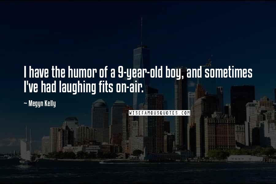 Megyn Kelly Quotes: I have the humor of a 9-year-old boy, and sometimes I've had laughing fits on-air.