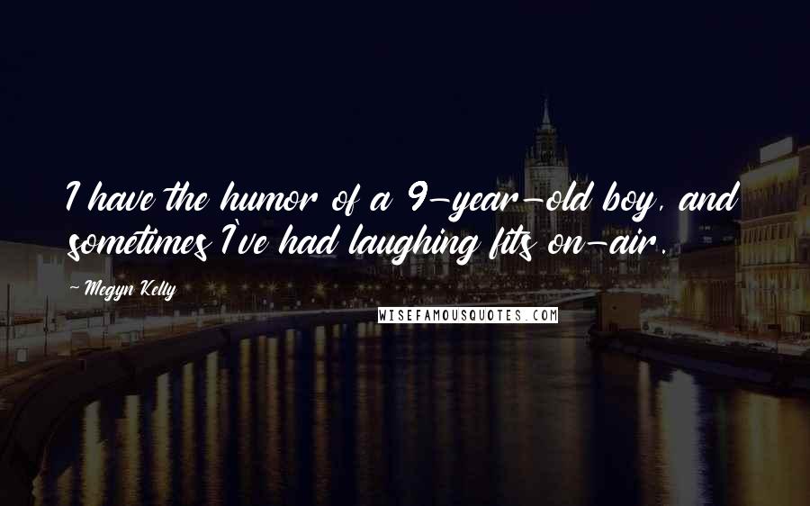 Megyn Kelly Quotes: I have the humor of a 9-year-old boy, and sometimes I've had laughing fits on-air.