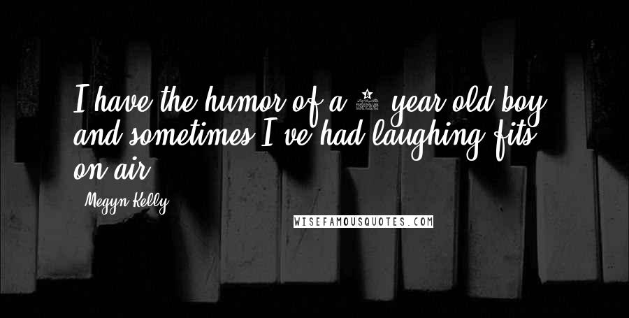 Megyn Kelly Quotes: I have the humor of a 9-year-old boy, and sometimes I've had laughing fits on-air.