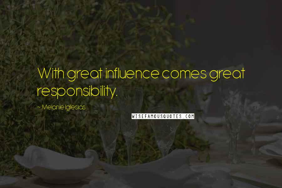 Melanie Iglesias Quotes: With great influence comes great responsibility.