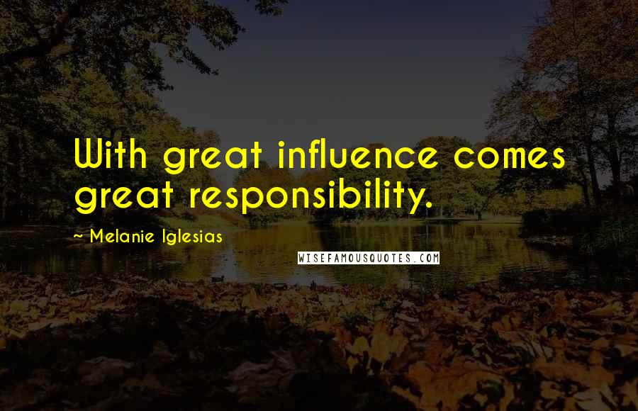 Melanie Iglesias Quotes: With great influence comes great responsibility.