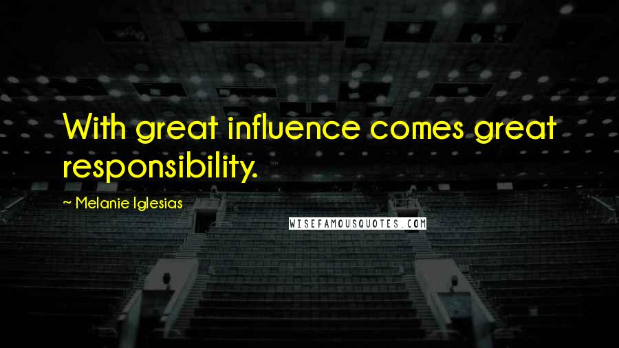 Melanie Iglesias Quotes: With great influence comes great responsibility.