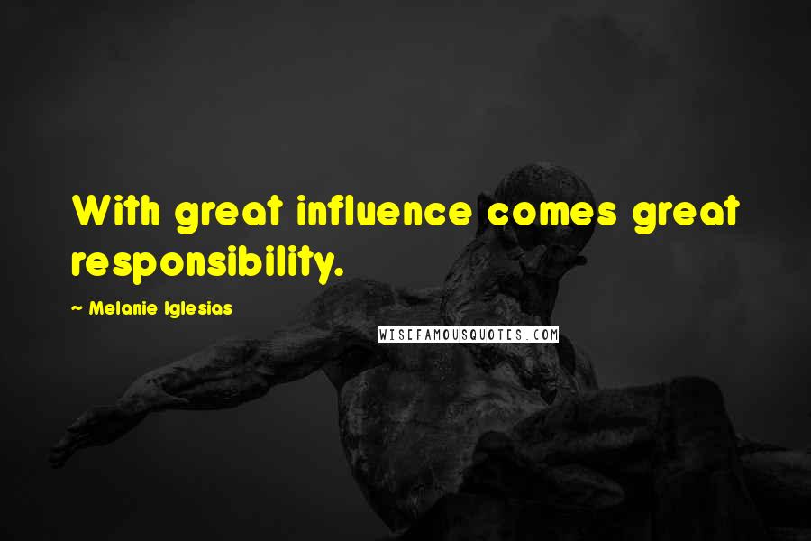 Melanie Iglesias Quotes: With great influence comes great responsibility.