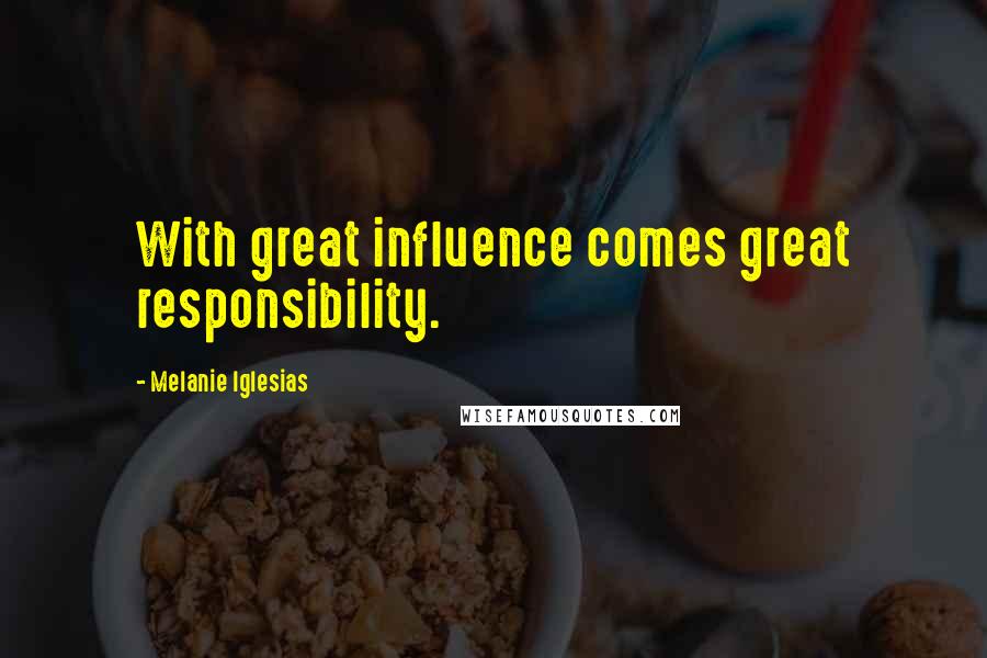 Melanie Iglesias Quotes: With great influence comes great responsibility.