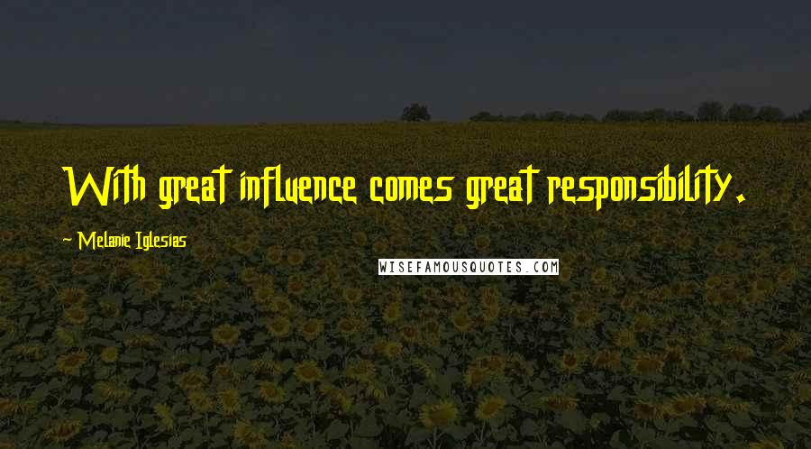 Melanie Iglesias Quotes: With great influence comes great responsibility.