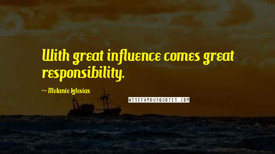 Melanie Iglesias Quotes: With great influence comes great responsibility.