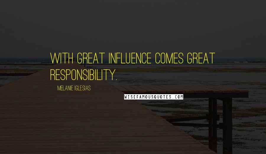Melanie Iglesias Quotes: With great influence comes great responsibility.