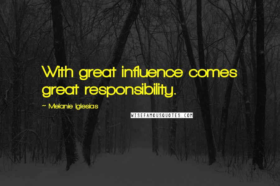 Melanie Iglesias Quotes: With great influence comes great responsibility.