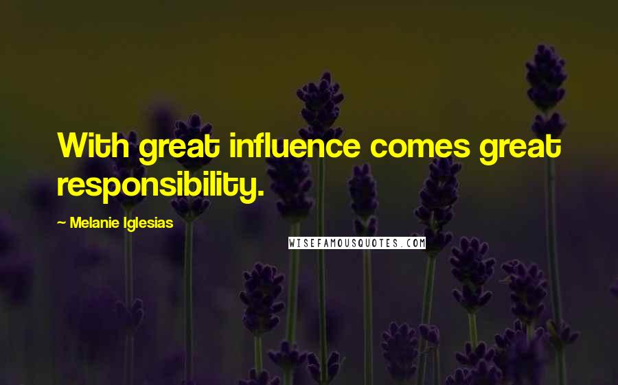 Melanie Iglesias Quotes: With great influence comes great responsibility.