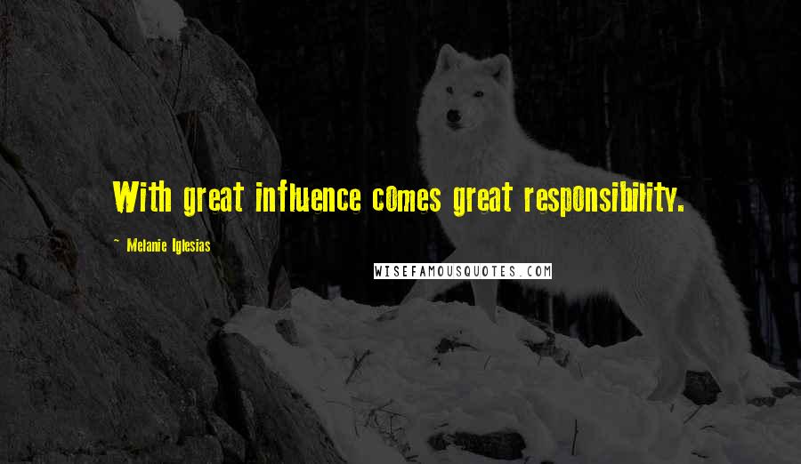 Melanie Iglesias Quotes: With great influence comes great responsibility.