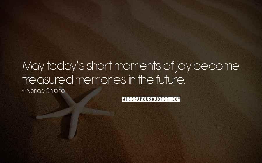 Nanae Chrono Quotes: May today's short moments of joy become treasured memories in the future.