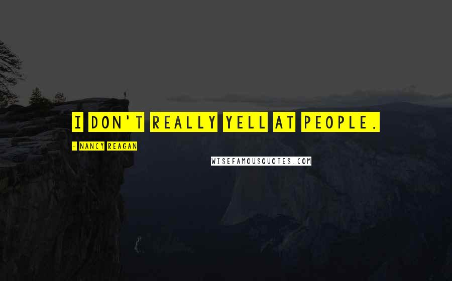 Nancy Reagan Quotes: I don't really yell at people.