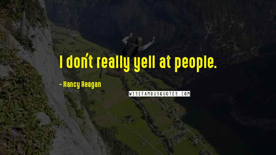Nancy Reagan Quotes: I don't really yell at people.