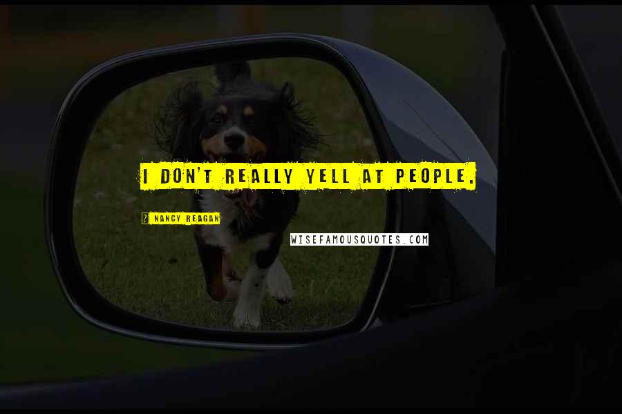 Nancy Reagan Quotes: I don't really yell at people.