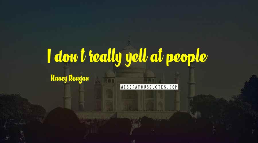 Nancy Reagan Quotes: I don't really yell at people.