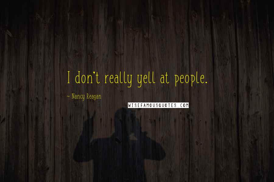 Nancy Reagan Quotes: I don't really yell at people.