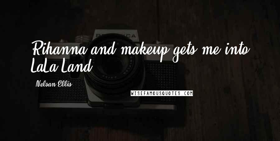Nelsan Ellis Quotes: Rihanna and makeup gets me into LaLa Land.