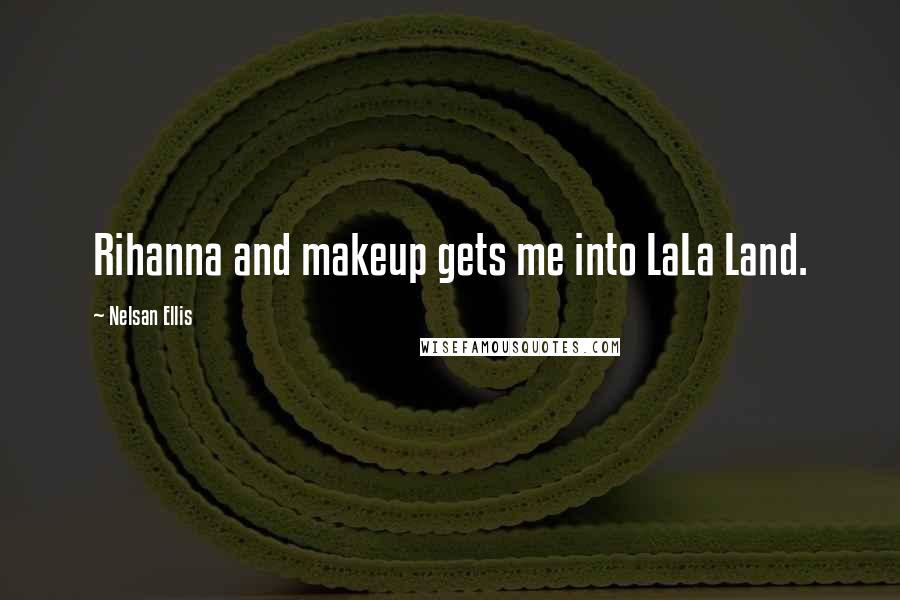 Nelsan Ellis Quotes: Rihanna and makeup gets me into LaLa Land.