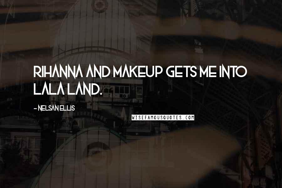 Nelsan Ellis Quotes: Rihanna and makeup gets me into LaLa Land.