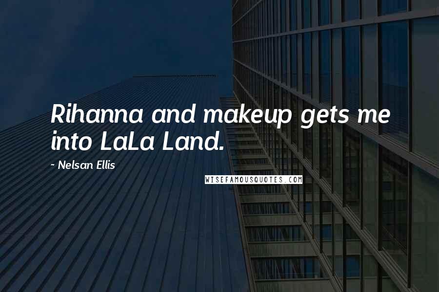 Nelsan Ellis Quotes: Rihanna and makeup gets me into LaLa Land.