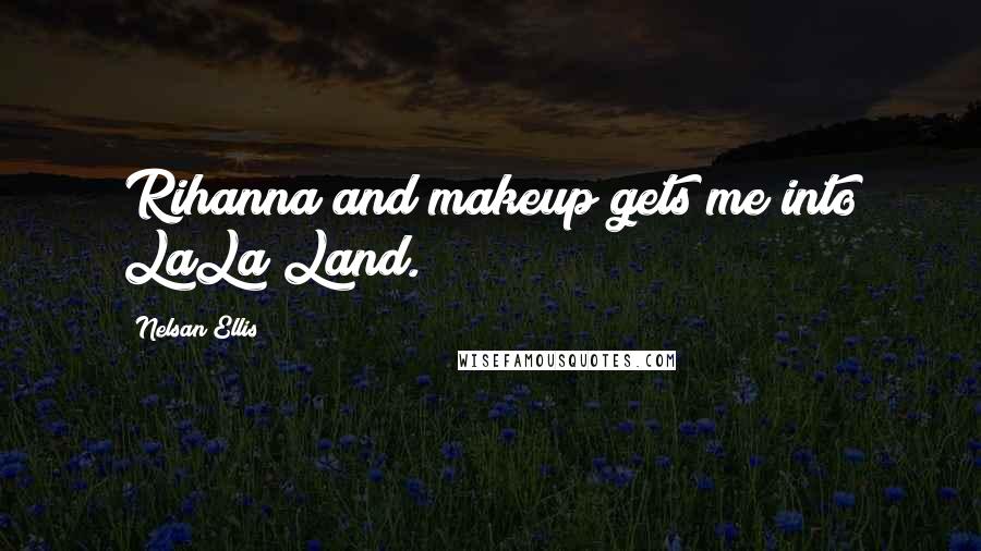 Nelsan Ellis Quotes: Rihanna and makeup gets me into LaLa Land.