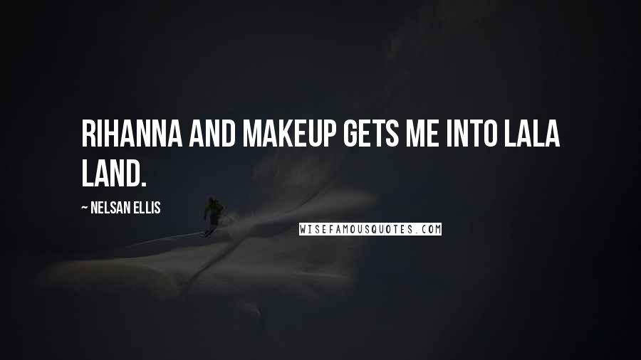 Nelsan Ellis Quotes: Rihanna and makeup gets me into LaLa Land.
