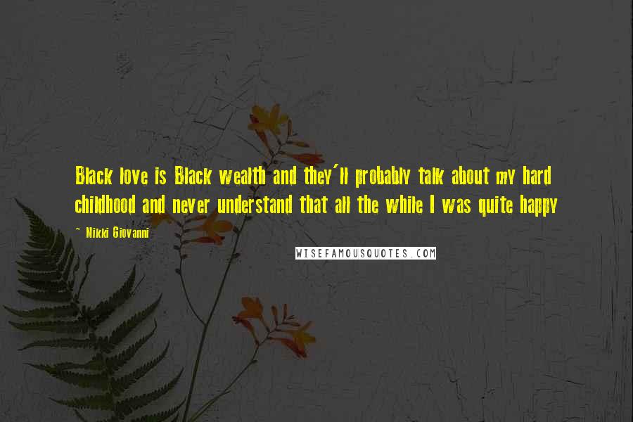 Nikki Giovanni Quotes: Black love is Black wealth and they'll probably talk about my hard childhood and never understand that all the while I was quite happy