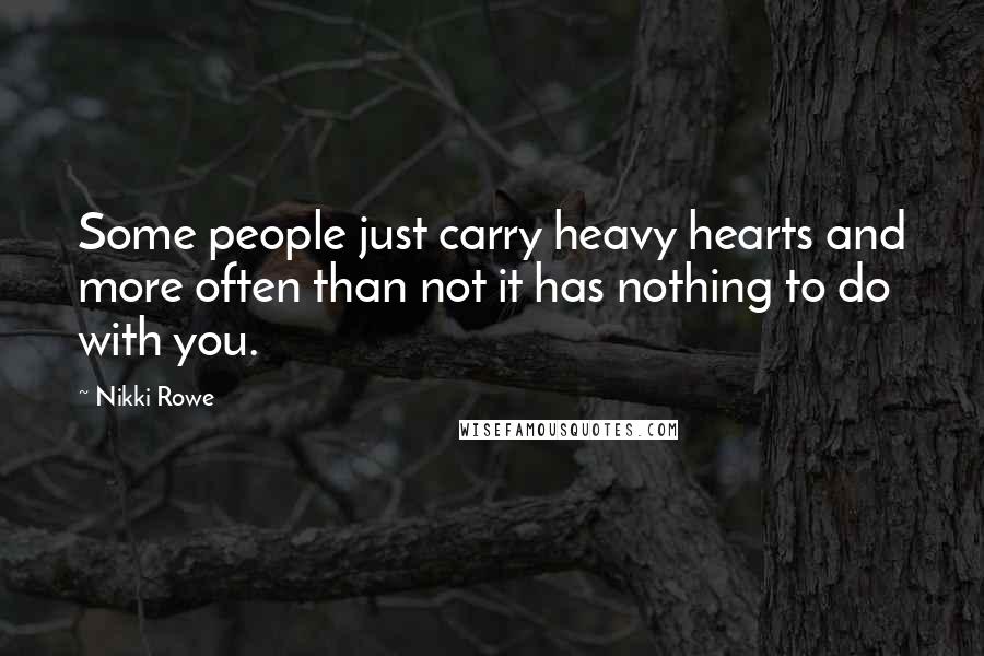 Nikki Rowe Quotes: Some people just carry heavy hearts and more often than not it has nothing to do with you.