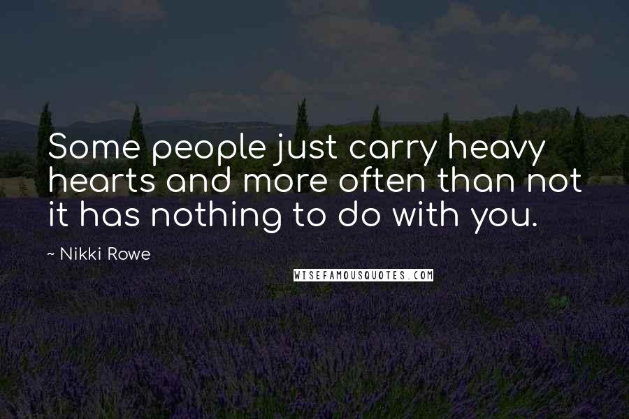 Nikki Rowe Quotes: Some people just carry heavy hearts and more often than not it has nothing to do with you.