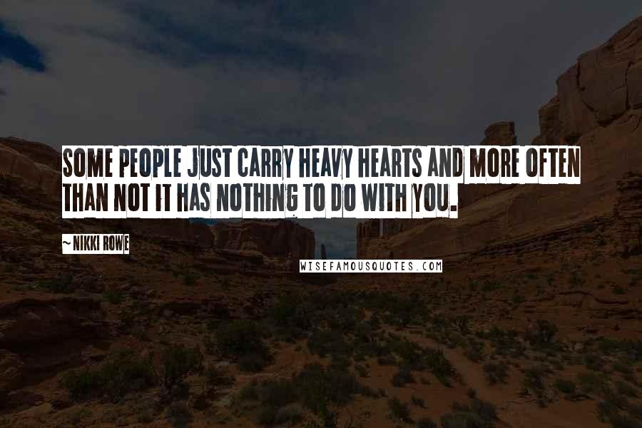 Nikki Rowe Quotes: Some people just carry heavy hearts and more often than not it has nothing to do with you.