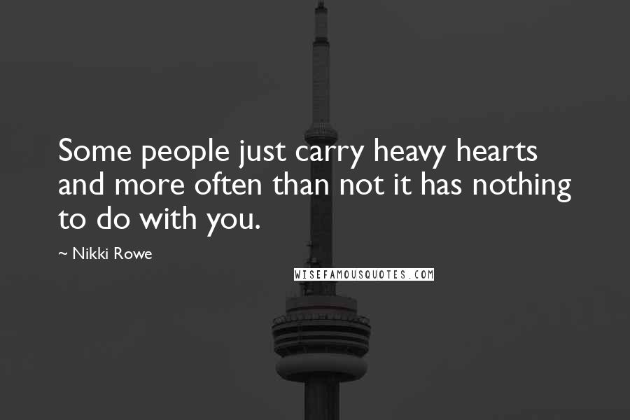 Nikki Rowe Quotes: Some people just carry heavy hearts and more often than not it has nothing to do with you.