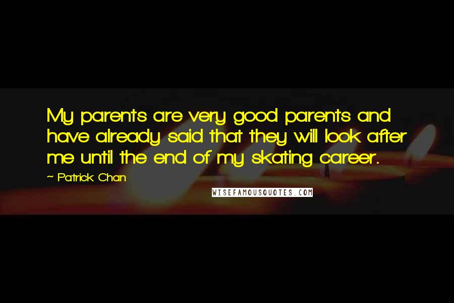 Patrick Chan Quotes: My parents are very good parents and have already said that they will look after me until the end of my skating career.