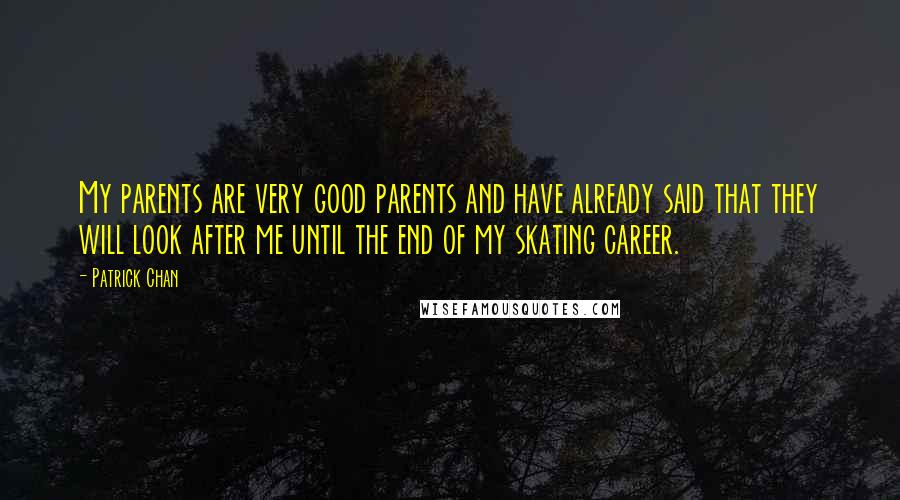 Patrick Chan Quotes: My parents are very good parents and have already said that they will look after me until the end of my skating career.