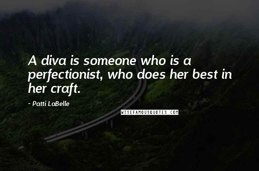 Patti LaBelle Quotes: A diva is someone who a perfectionist, who does her best in her craft. ...