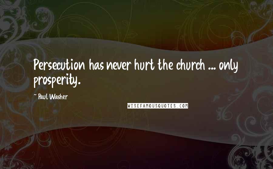Paul Washer Quotes: Persecution has never hurt the church ... only prosperity.