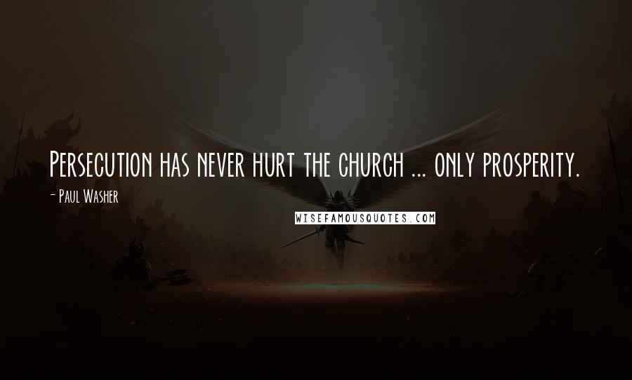 Paul Washer Quotes: Persecution has never hurt the church ... only prosperity.