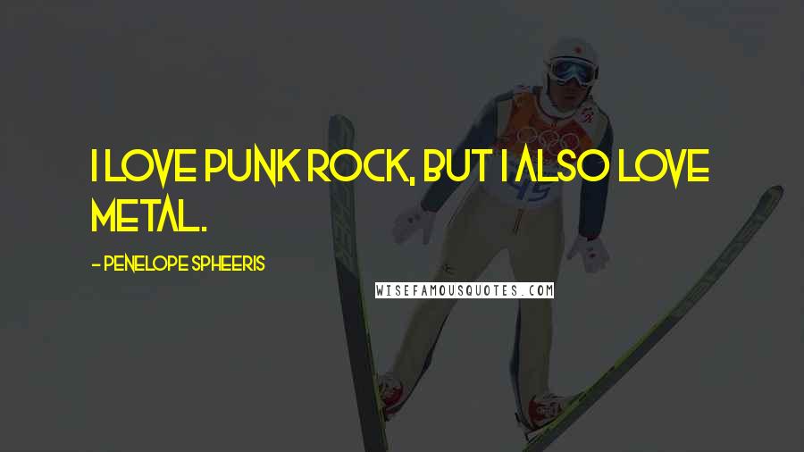 Penelope Spheeris Quotes: I love punk rock, but I also love metal.