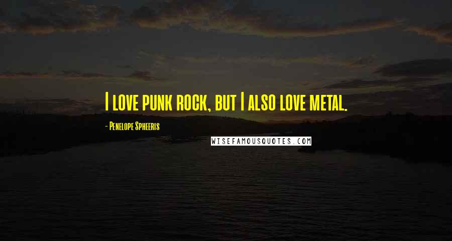 Penelope Spheeris Quotes: I love punk rock, but I also love metal.
