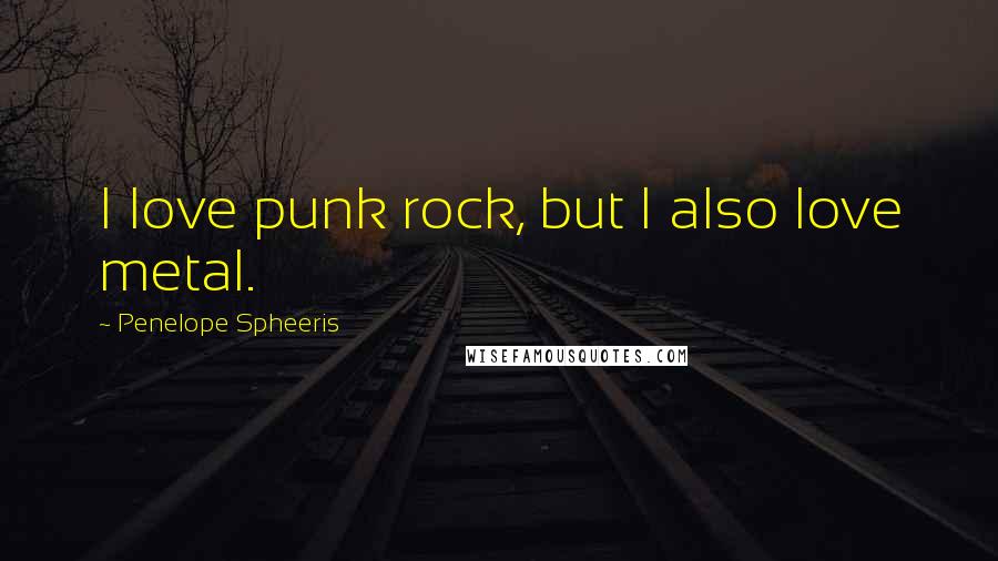 Penelope Spheeris Quotes: I love punk rock, but I also love metal.