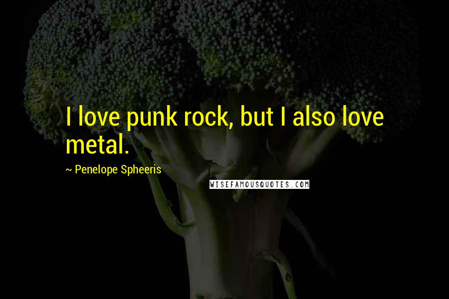 Penelope Spheeris Quotes: I love punk rock, but I also love metal.