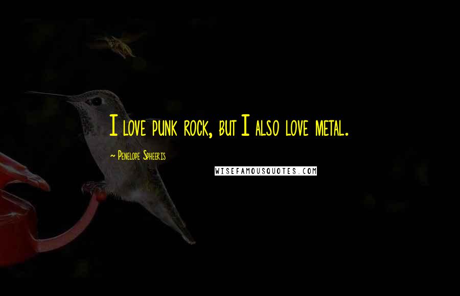 Penelope Spheeris Quotes: I love punk rock, but I also love metal.
