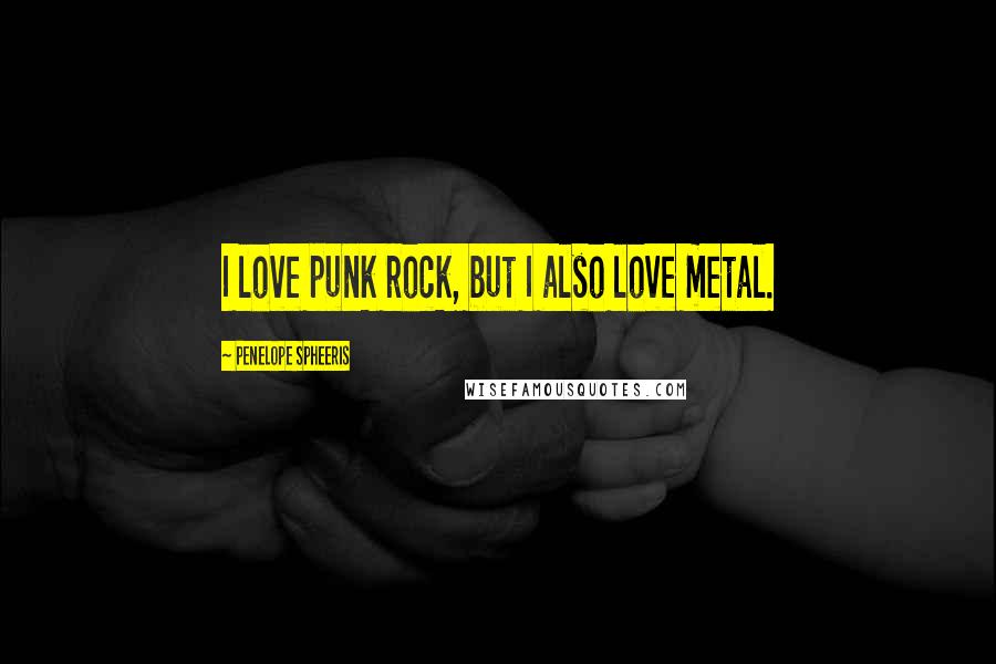 Penelope Spheeris Quotes: I love punk rock, but I also love metal.