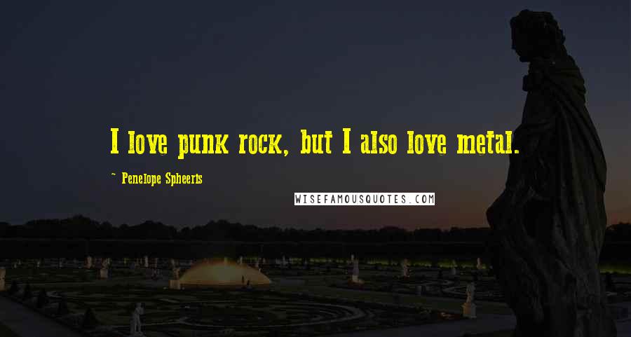 Penelope Spheeris Quotes: I love punk rock, but I also love metal.