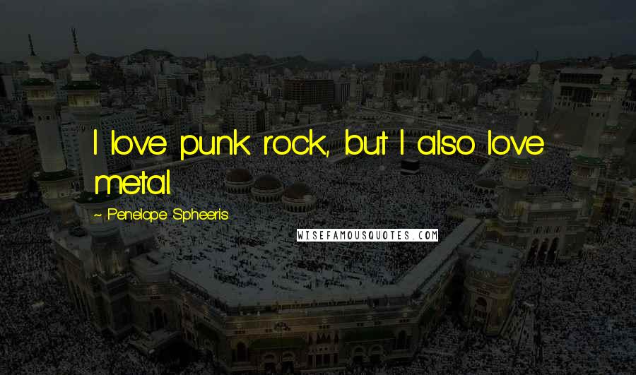 Penelope Spheeris Quotes: I love punk rock, but I also love metal.