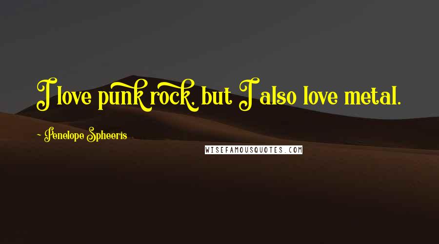 Penelope Spheeris Quotes: I love punk rock, but I also love metal.