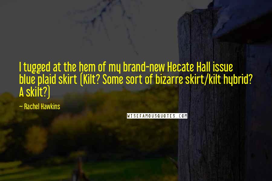 Rachel Hawkins Quotes: I tugged at the hem of my brand-new Hecate Hall issue blue plaid skirt (Kilt? Some sort of bizarre skirt/kilt hybrid? A skilt?)