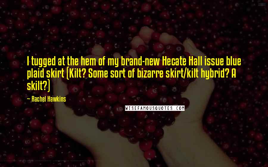 Rachel Hawkins Quotes: I tugged at the hem of my brand-new Hecate Hall issue blue plaid skirt (Kilt? Some sort of bizarre skirt/kilt hybrid? A skilt?)