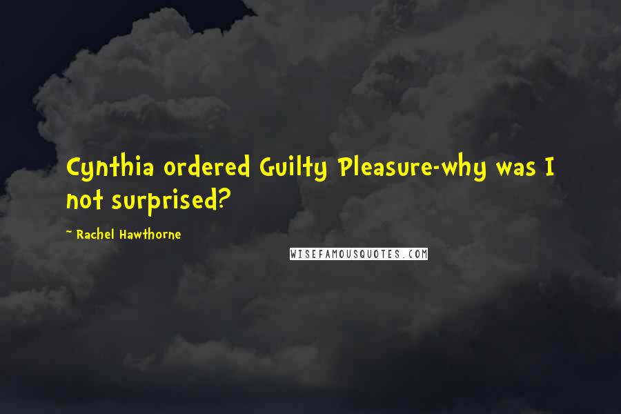 Rachel Hawthorne Quotes Cynthia Ordered Guilty Pleasure Why Was I Not Surprised