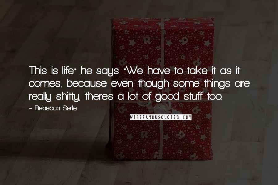 Rebecca Serle Quotes: This is life." he says. "We have to take it as it comes, because even though some things are really shitty, there's a lot of good stuff too.